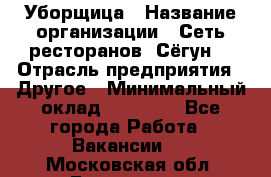 Уборщица › Название организации ­ Сеть ресторанов «Сёгун» › Отрасль предприятия ­ Другое › Минимальный оклад ­ 16 000 - Все города Работа » Вакансии   . Московская обл.,Бронницы г.